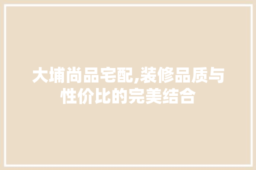 大埔尚品宅配,装修品质与性价比的完美结合 工艺流程