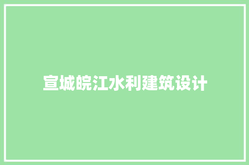 宣城皖江水利建筑设计 设计原则
