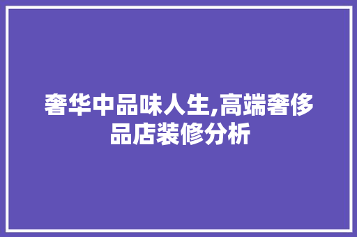 奢华中品味人生,高端奢侈品店装修分析 常用建材