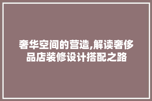 奢华空间的营造,解读奢侈品店装修设计搭配之路 建筑法规