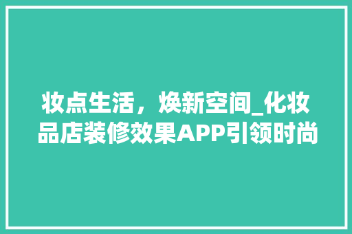 妆点生活，焕新空间_化妆品店装修效果APP引领时尚潮流