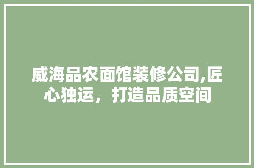 威海品农面馆装修公司,匠心独运，打造品质空间 住宅建筑设计
