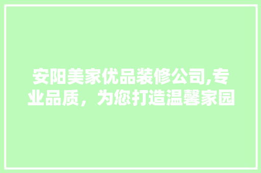安阳美家优品装修公司,专业品质，为您打造温馨家园 知识问答