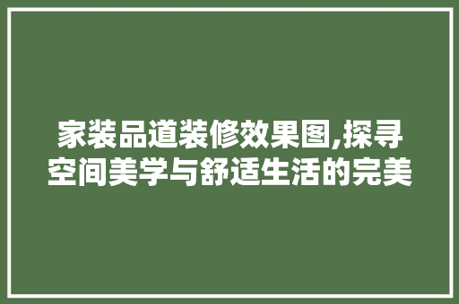 家装品道装修效果图,探寻空间美学与舒适生活的完美融合 常用建材
