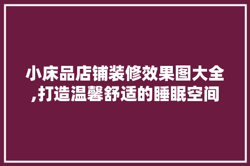 小床品店铺装修效果图大全,打造温馨舒适的睡眠空间 新型材料