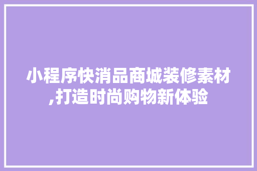 小程序快消品商城装修素材,打造时尚购物新体验 工艺流程