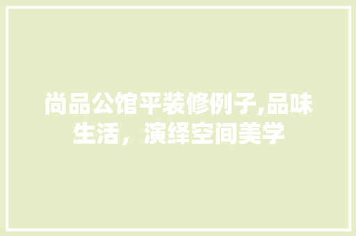 尚品公馆平装修例子,品味生活，演绎空间美学 常用建材