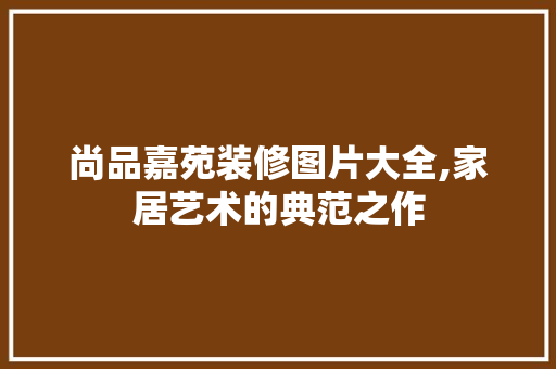 尚品嘉苑装修图片大全,家居艺术的典范之作 公共建筑设计