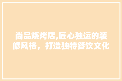 尚品烧烤店,匠心独运的装修风格，打造独特餐饮文化体验