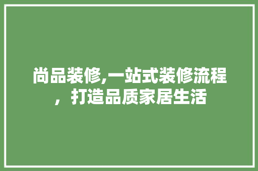 尚品装修,一站式装修流程，打造品质家居生活 住宅建筑设计
