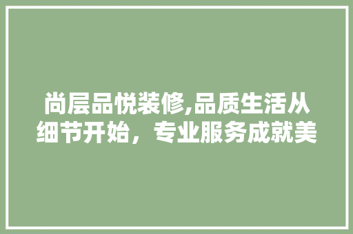 尚层品悦装修,品质生活从细节开始，专业服务成就美好家居 设计原则