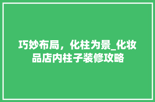 巧妙布局，化柱为景_化妆品店内柱子装修攻略 施工管理