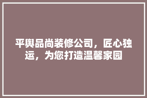 平舆品尚装修公司，匠心独运，为您打造温馨家园 生态建筑设计