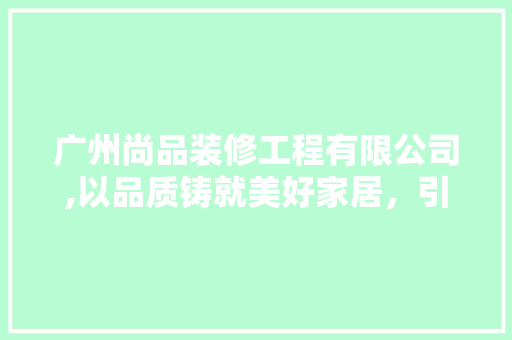 广州尚品装修工程有限公司,以品质铸就美好家居，引领行业新潮流 建筑法规