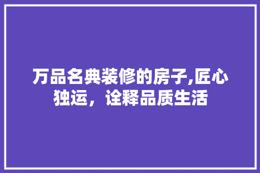 万品名典装修的房子,匠心独运，诠释品质生活 知识问答