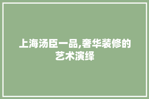 上海汤臣一品,奢华装修的艺术演绎 新型材料