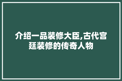 介绍一品装修大臣,古代宫廷装修的传奇人物 常用建材