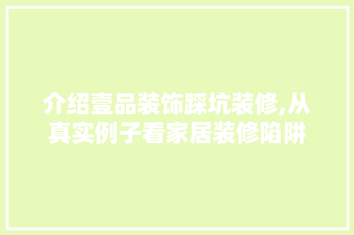 介绍壹品装饰踩坑装修,从真实例子看家居装修陷阱 住宅建筑设计