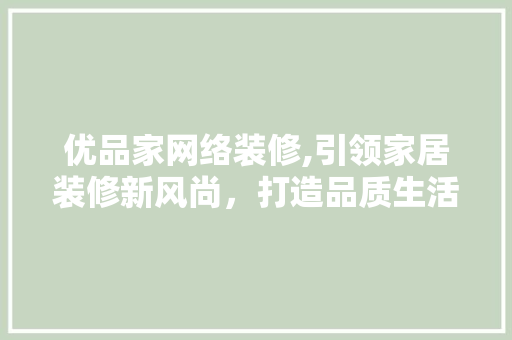 优品家网络装修,引领家居装修新风尚，打造品质生活新地标