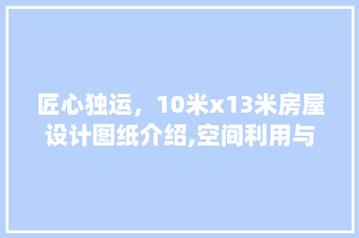 匠心独运，10米x13米房屋设计图纸介绍,空间利用与美学融合的典范_10米x13米房屋设计图纸 施工工艺