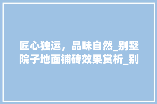 匠心独运，品味自然_别墅院子地面铺砖效果赏析_别墅院子地面铺砖效果图片 新型材料