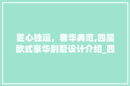 匠心独运，奢华典范,四层欧式豪华别墅设计介绍_四层欧式豪华大型别墅设计图 建筑法规