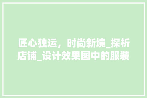 匠心独运，时尚新境_探析店铺_设计效果图中的服装元素_店铺_设计效果图免费服装