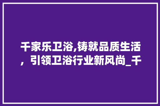 千家乐卫浴,铸就品质生活，引领卫浴行业新风尚_千家乐卫浴公司简介