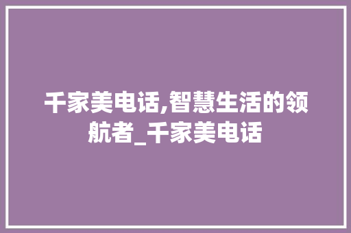 千家美电话,智慧生活的领航者_千家美电话 住宅建筑设计