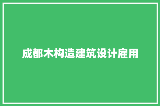 成都木构造建筑设计雇用