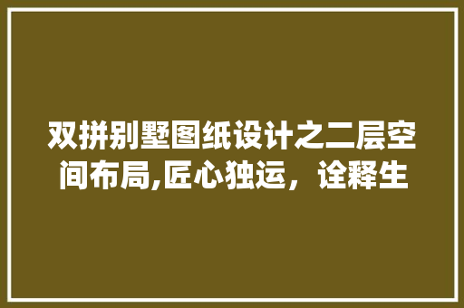 双拼别墅图纸设计之二层空间布局,匠心独运，诠释生活美学_双拼别墅图纸设计图二层