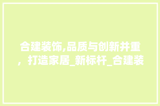 合建装饰,品质与创新并重，打造家居_新标杆_合建装饰知乎 建筑法规