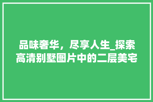 品味奢华，尽享人生_探索高清别墅图片中的二层美宅_最漂亮的二层别墅图片高清版 施工技术
