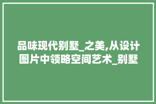 品味现代别墅_之美,从设计图片中领略空间艺术_别墅房屋_设计图片欣赏 建筑法规
