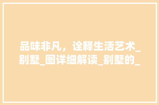 品味非凡，诠释生活艺术_别墅_图详细解读_别墅的_图 常用建材