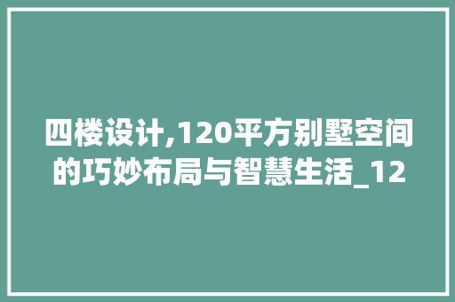 四楼设计,120平方别墅空间的巧妙布局与智慧生活_120平方别墅图纸设计图四楼 建筑法规