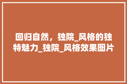 回归自然，独院_风格的独特魅力_独院_风格效果图片 常见问题