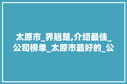 太原市_界翘楚,介绍最佳_公司榜单_太原市最好的_公司有几家 常用设备