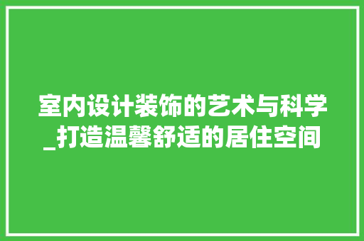 室内设计装饰的艺术与科学_打造温馨舒适的居住空间_室内设计装饰 常用设备