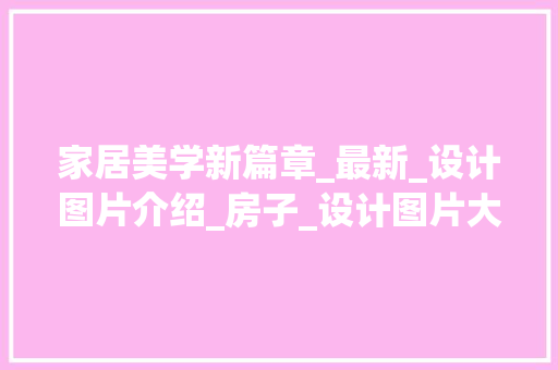 家居美学新篇章_最新_设计图片介绍_房子_设计图片大全最新