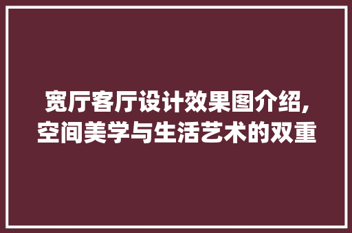 宽厅客厅设计效果图介绍,空间美学与生活艺术的双重演绎_宽厅客厅设计效果图 设计原则