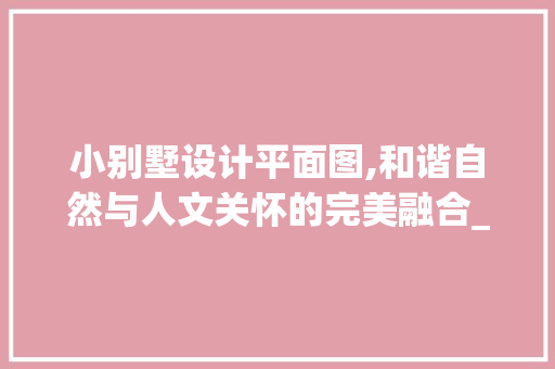 小别墅设计平面图,和谐自然与人文关怀的完美融合_小别墅设计平面图