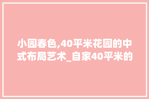 小园春色,40平米花园的中式布局艺术_自家40平米的花园设计中式 新型材料