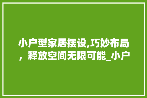 小户型家居摆设,巧妙布局，释放空间无限可能_小户型家具摆设图片全图 住宅建筑设计