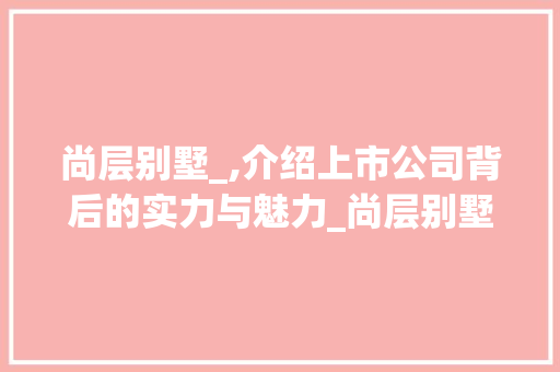 尚层别墅_,介绍上市公司背后的实力与魅力_尚层别墅_公司是上市公司吗 公共建筑设计