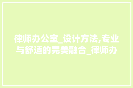 律师办公室_设计方法,专业与舒适的完美融合_律师办公室_设计方法