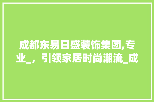 成都东易日盛装饰集团,专业_，引领家居时尚潮流_成都东易日盛装饰集团官网 施工技术