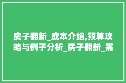 房子翻新_成本介绍,预算攻略与例子分析_房子翻新_需要多少钱 住宅建筑设计