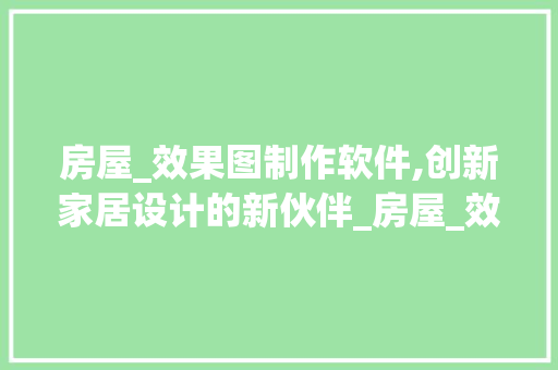 房屋_效果图制作软件,创新家居设计的新伙伴_房屋_效果图制作软件 新型材料