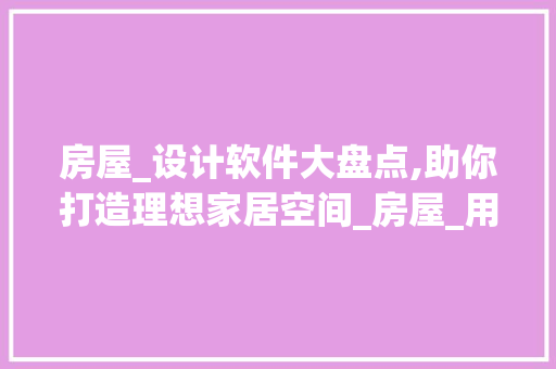 房屋_设计软件大盘点,助你打造理想家居空间_房屋_用什么app设计软件好